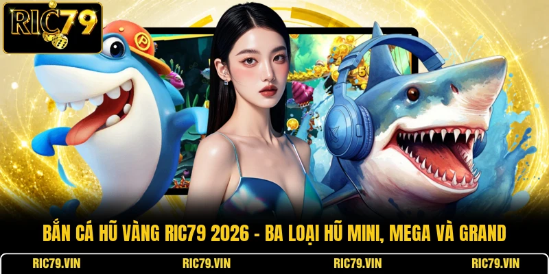 Bắn cá hũ vàng RIC79 2026 – ba loại hũ Mini, Mega và Grand