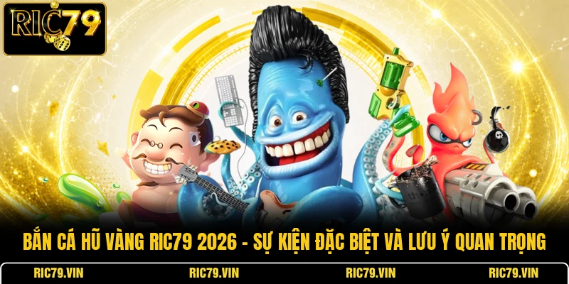 Bắn cá hũ vàng RIC79 2026 – sự kiện đặc biệt và lưu ý quan trọng