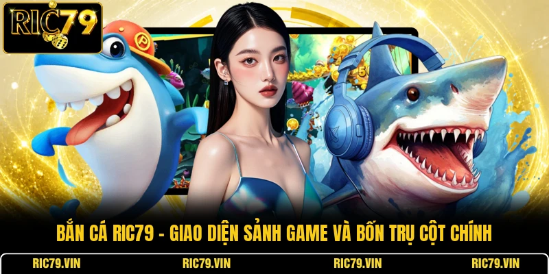 Bắn cá RIC79 – giao diện sảnh game và bốn trụ cột chính