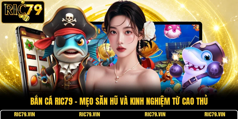 Bắn cá RIC79 – mẹo săn hũ và kinh nghiệm từ cao thủ