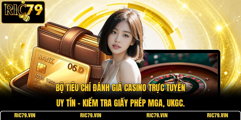Bộ tiêu chí đánh giá casino trực tuyến uy tín – kiểm tra giấy phép MGA, UKGC.