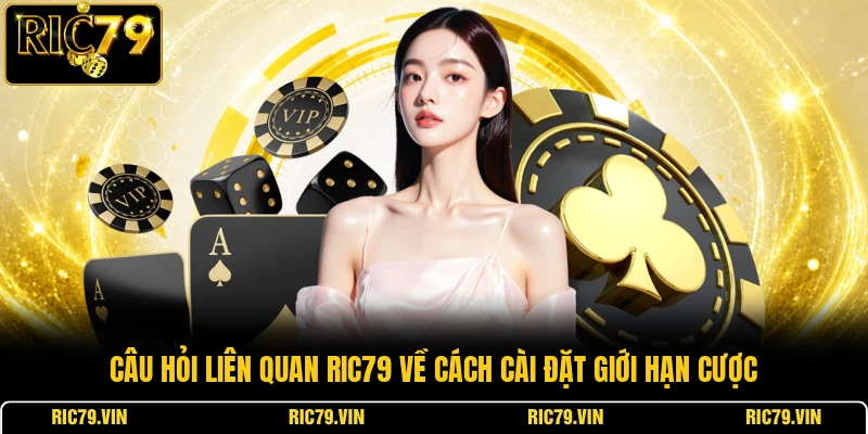 Câu hỏi liên quan RIC79 về cách cài đặt giới hạn cược
