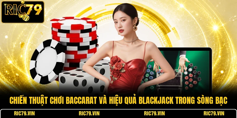 Chiến thuật chơi Baccarat và hiệu quả Blackjack trong sòng bạc