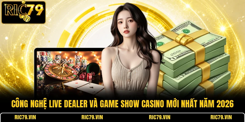 Công nghệ live Dealer và Game Show Casino mới nhất năm 2026