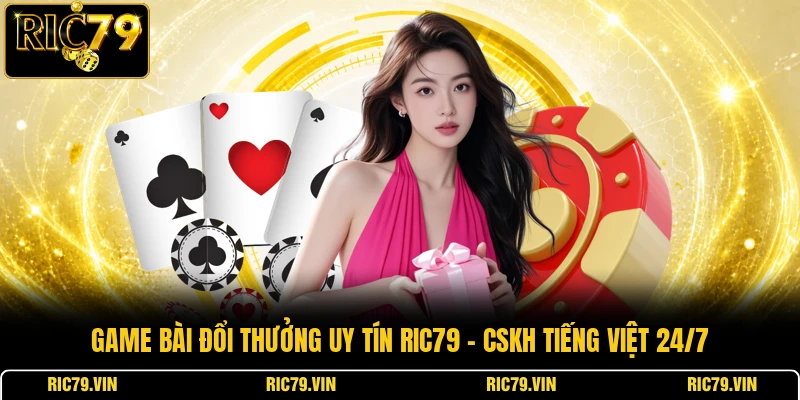 Game bài đổi thưởng uy tín RIC79 – CSKH tiếng Việt 24/7