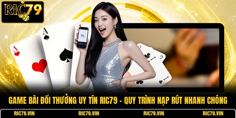 Game bài đổi thưởng uy tín RIC79 – quy trình nạp rút nhanh chóng