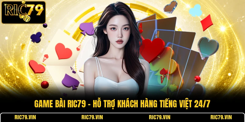 Game bài RIC79 – hỗ trợ khách hàng tiếng Việt 24/7