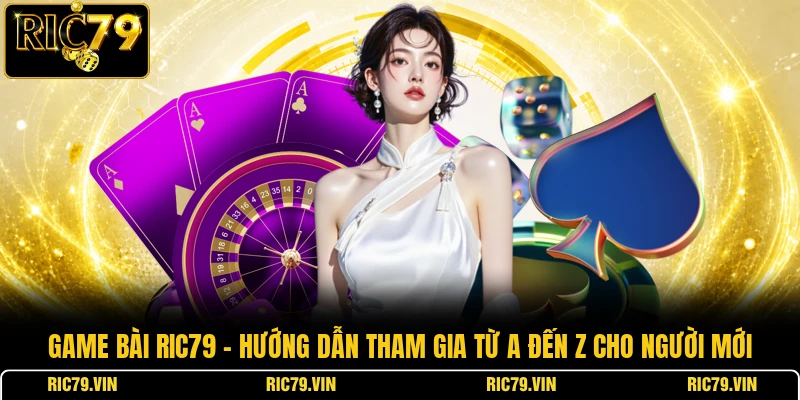 Game bài RIC79 – hướng dẫn tham gia từ A đến Z cho người mới