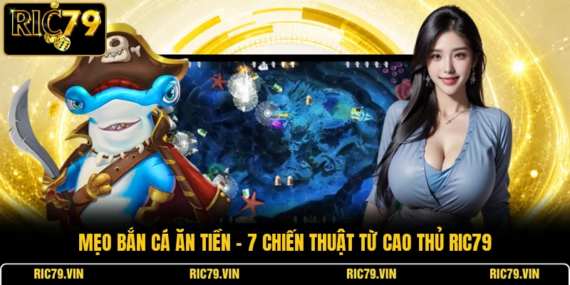 Mẹo bắn cá ăn tiền – 7 chiến thuật từ cao thủ RIC79