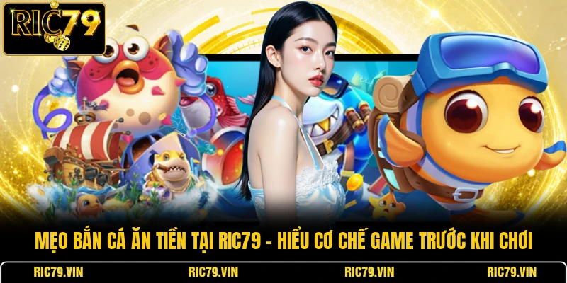 Mẹo bắn cá ăn tiền tại RIC79 – hiểu cơ chế game trước khi chơi