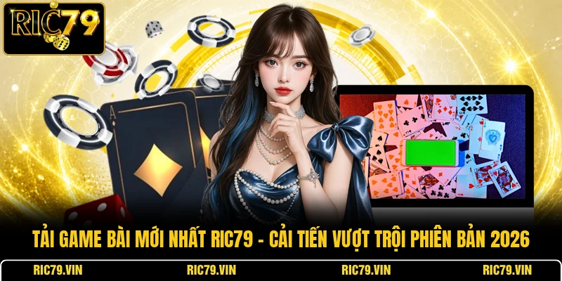 Tải game bài mới nhất RIC79 – cải tiến vượt trội phiên bản 2026