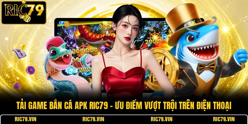 Tải game bắn cá APK RIC79 – ưu điểm vượt trội trên điện thoại