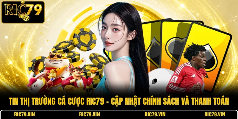 Tin thị trường cá cược RIC79 – cập nhật chính sách và thanh toán