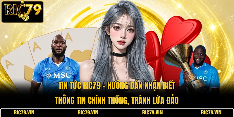Tin tức RIC79 – hướng dẫn nhận biết thông tin chính thống, tránh lừa đảo