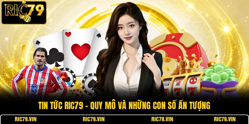 Tin tức RIC79 – quy mô và những con số ấn tượng