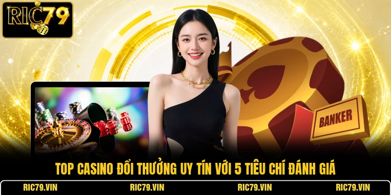 Top casino đổi thưởng uy tín với 5 tiêu chí đánh giá