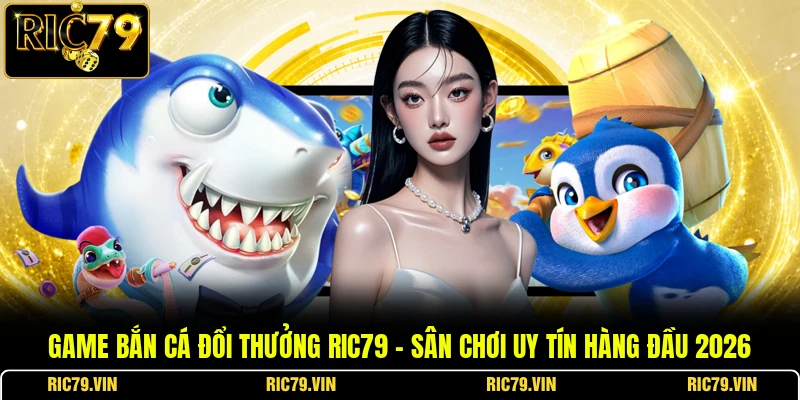 Game Bắn Cá Đổi Thưởng RIC79 – Sân Chơi Uy Tín Hàng Đầu 2026