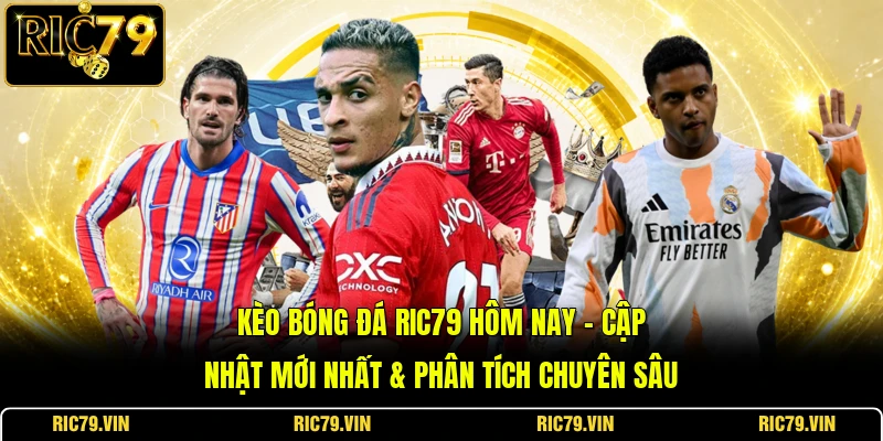 Kèo Bóng Đá RIC79 Hôm Nay – Cập Nhật Mới Nhất & Phân Tích Chuyên Sâu
