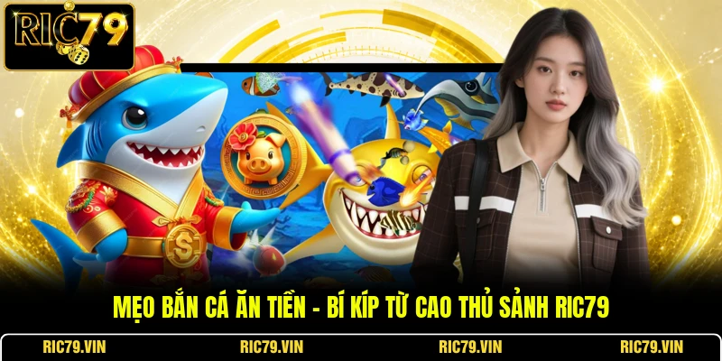 Mẹo Bắn Cá Ăn Tiền – Bí Kíp Từ Cao Thủ Sảnh RIC79