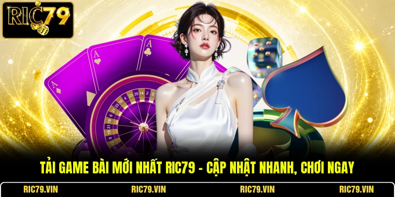 Tải Game Bài Mới Nhất RIC79 – Cập Nhật Nhanh, Chơi Ngay