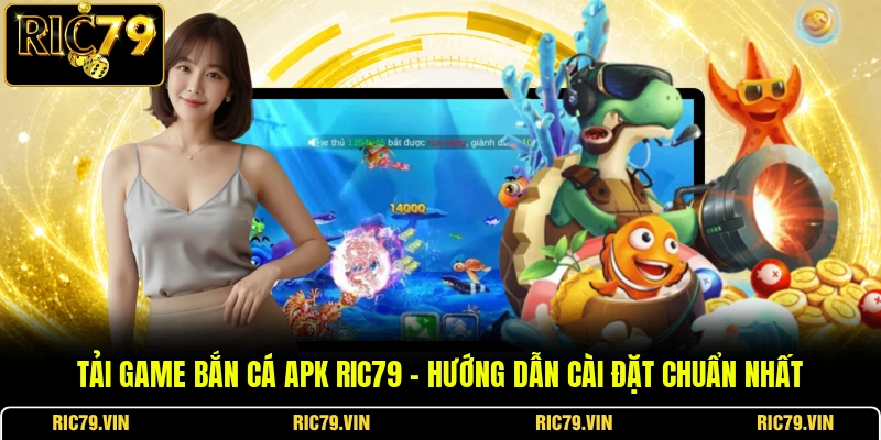 Tải Game Bắn Cá APK RIC79 – Hướng Dẫn Cài Đặt Chuẩn Nhất